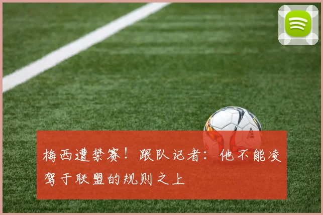 梅西遭禁赛！跟队记者：他不能凌驾于联盟的规则之上